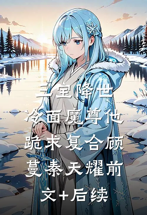 三宝降世，冷面魔尊他跪求复合顾蔓秦天耀前文+后续