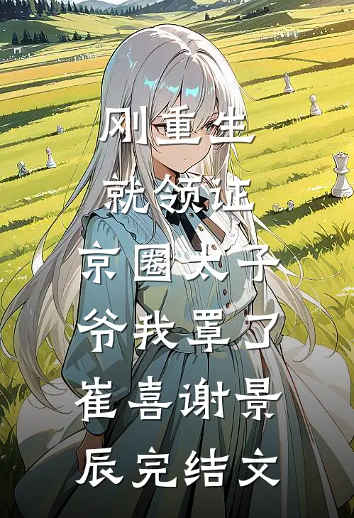 刚重生就领证，京圈太子爷我罩了崔喜谢景辰完结文