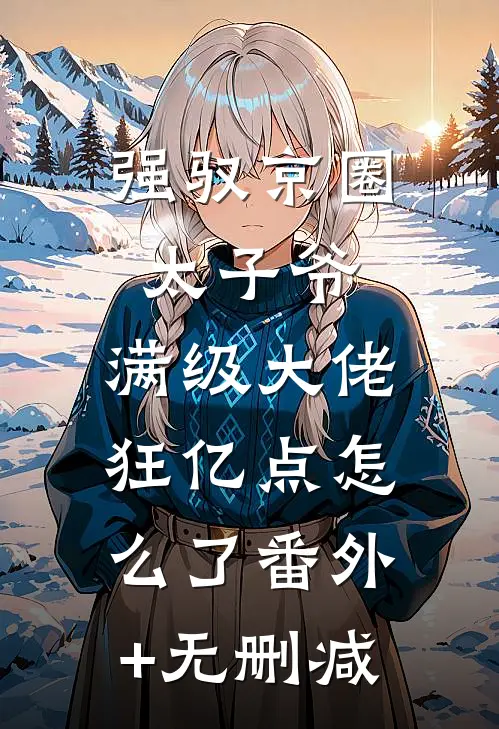 强驭京圈太子爷，满级大佬狂亿点怎么了番外+无删减