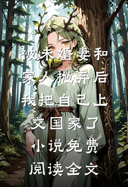 被未婚妻和家人抛弃后，我把自己上交国家了小说免费阅读全文