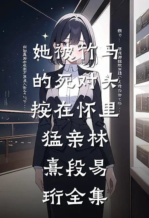 她被竹马的死对头按在怀里猛亲林熹段易珩 全集