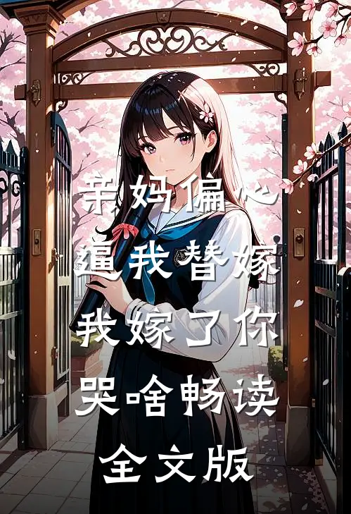 亲妈偏心逼我替嫁，我嫁了你哭啥畅读全文版