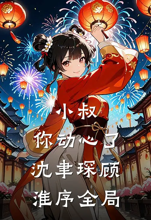 小叔，你动心了沈聿琛顾淮序全局