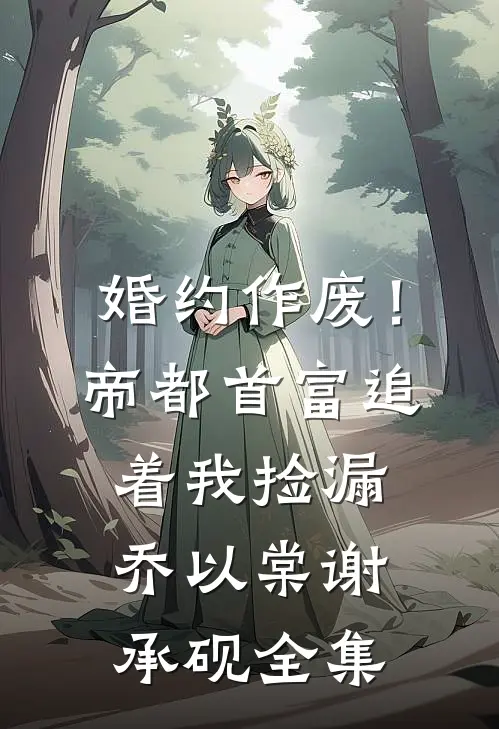 婚约作废！帝都首富追着我捡漏乔以棠谢承砚全集
