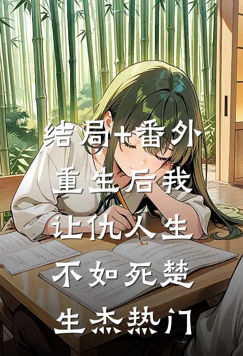 结局+番外重生后我让仇人生不如死楚生杰热门