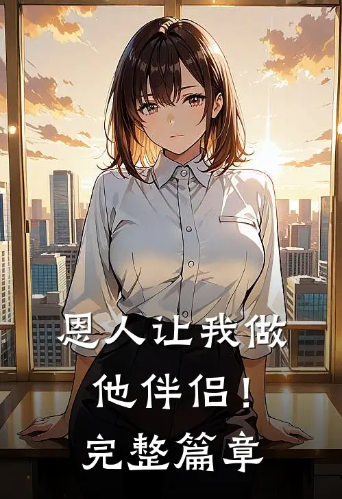恩人让我做他伴侣！完整篇章
