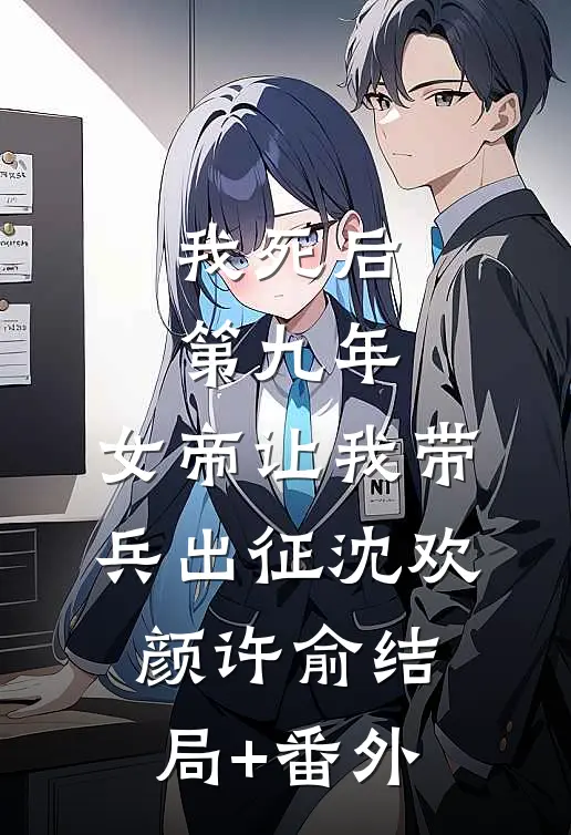 我死后第九年，女帝让我带兵出征沈欢颜许俞结局+番外