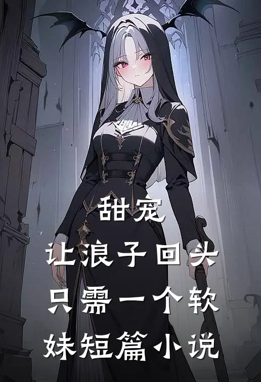 甜宠：让浪子回头，只需一个软妹短篇小说