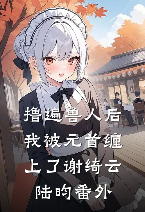 撸遍兽人后，我被元首缠上了谢绮云陆昀番外