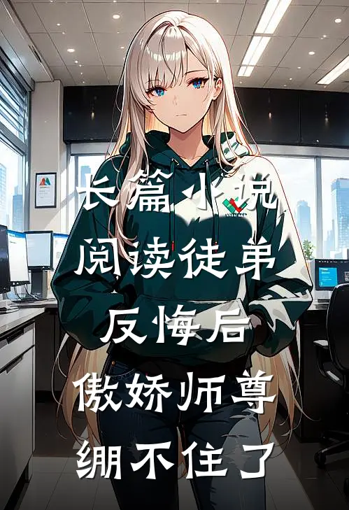 长篇小说阅读徒弟反悔后，傲娇师尊绷不住了