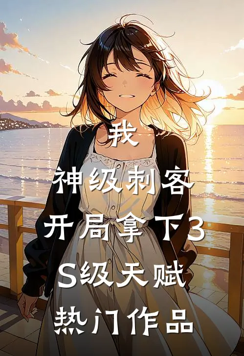 我，神级刺客，开局拿下3S级天赋热门作品