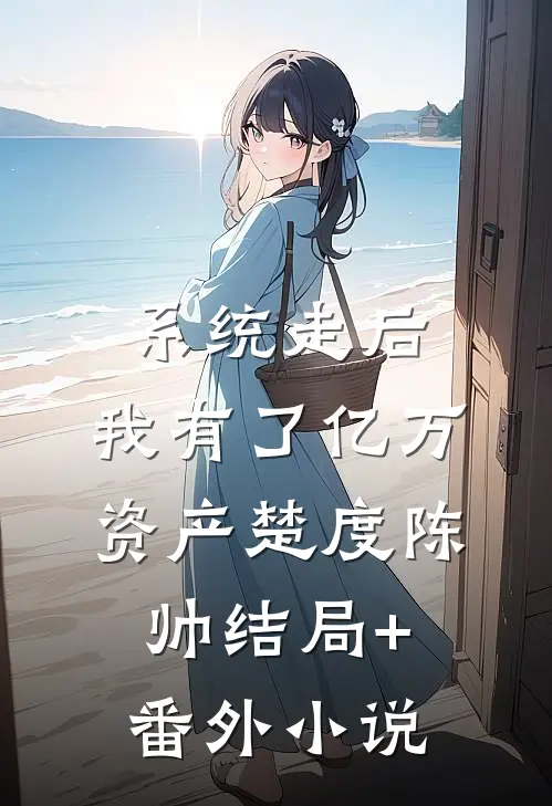 系统走后，我有了亿万资产楚度陈帅结局+番外小说