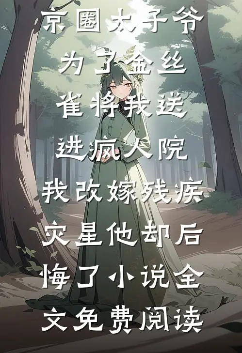 京圈太子爷为了金丝雀将我送进疯人院，我改嫁残疾灾星他却后悔了小说全文免费阅读