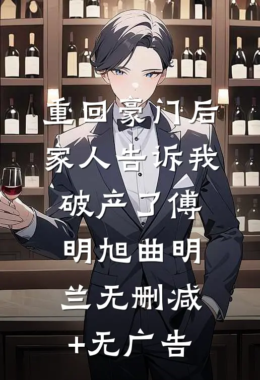 重回豪门后，家人告诉我破产了傅明旭曲明兰无删减+无广告