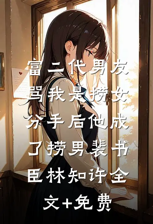 富二代男友骂我是捞女，分手后他成了捞男裴书臣林知许全文+免费