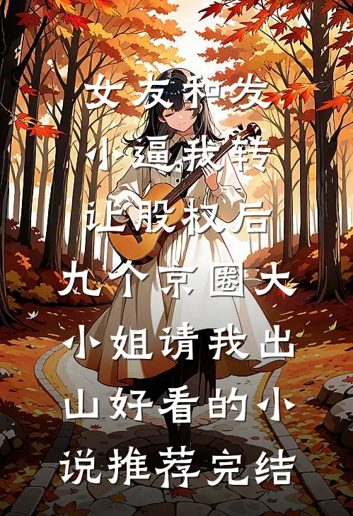 女友和发小逼我转让股权后，九个京圈大小姐请我出山好看的小说推荐完结