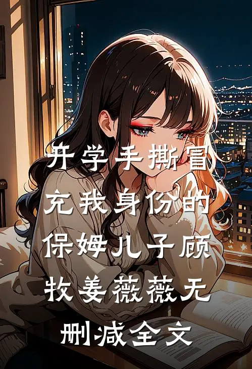 开学手撕冒充我身份的保姆儿子顾牧姜薇薇无删减全文