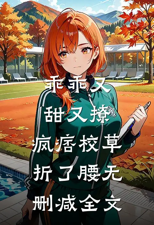 乖乖又甜又撩，疯痞校草折了腰无删减全文