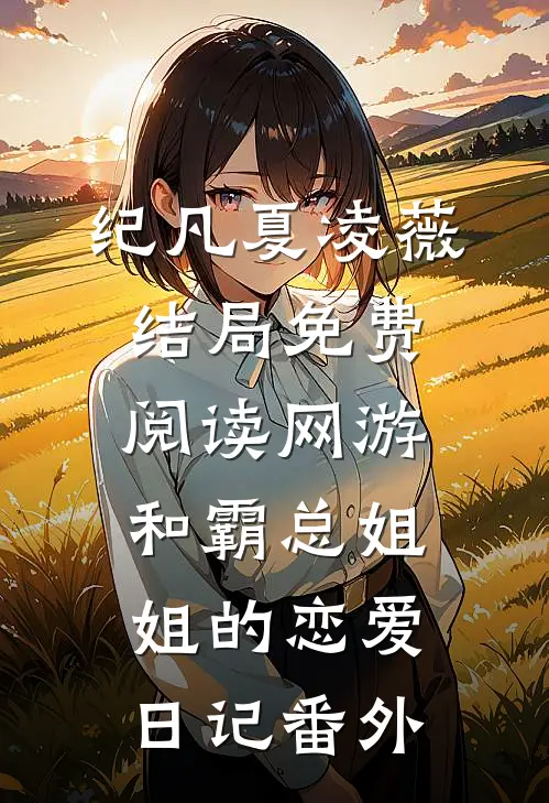 纪凡夏凌薇结局免费阅读网游：和霸总姐姐的恋爱日记番外
