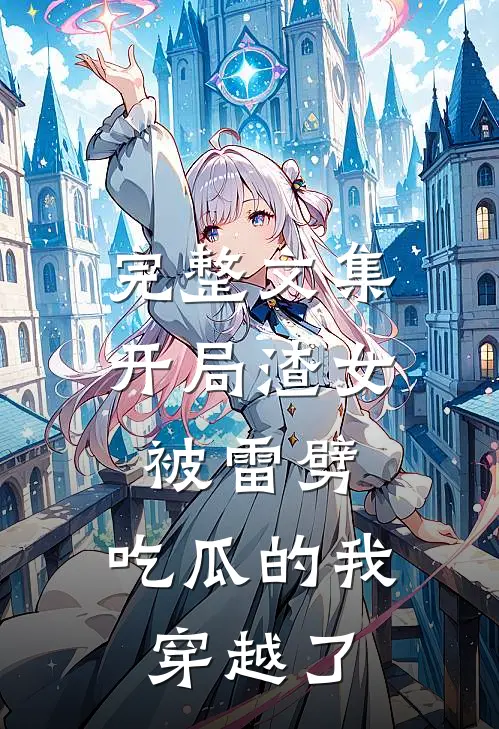 完整文集开局渣女被雷劈，吃瓜的我穿越了