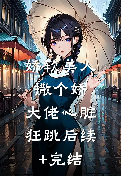 娇软美人撒个娇，大佬心脏狂跳后续+完结