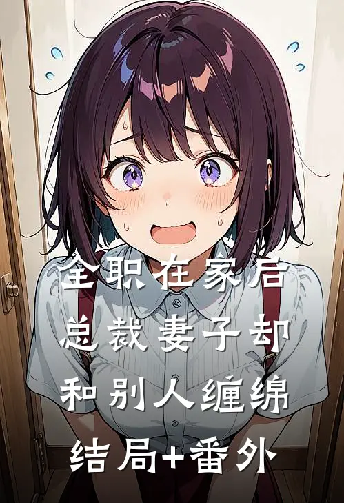 全职在家后，总裁妻子却和别人缠绵结局+番外
