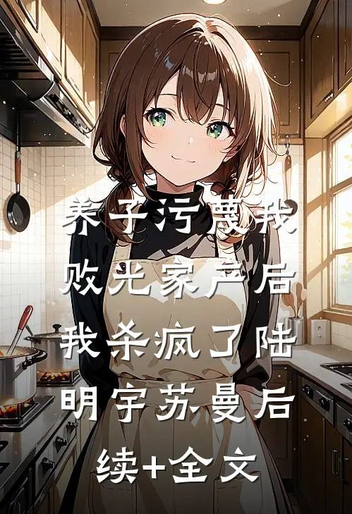 养子污蔑我败光家产后，我杀疯了陆明宇苏曼后续+全文