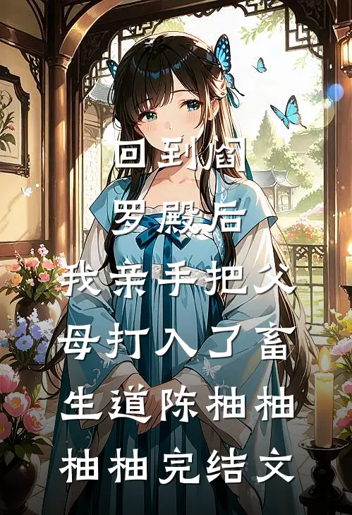 回到阎罗殿后，我亲手把父母打入了畜生道陈柚柚柚柚完结文