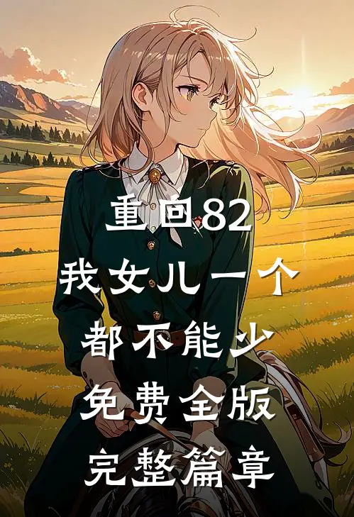 重回82:我女儿一个都不能少免费全版完整篇章