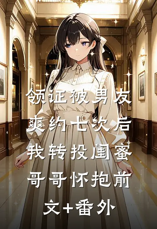 领证被男友爽约七次后，我转投闺蜜哥哥怀抱前文+番外