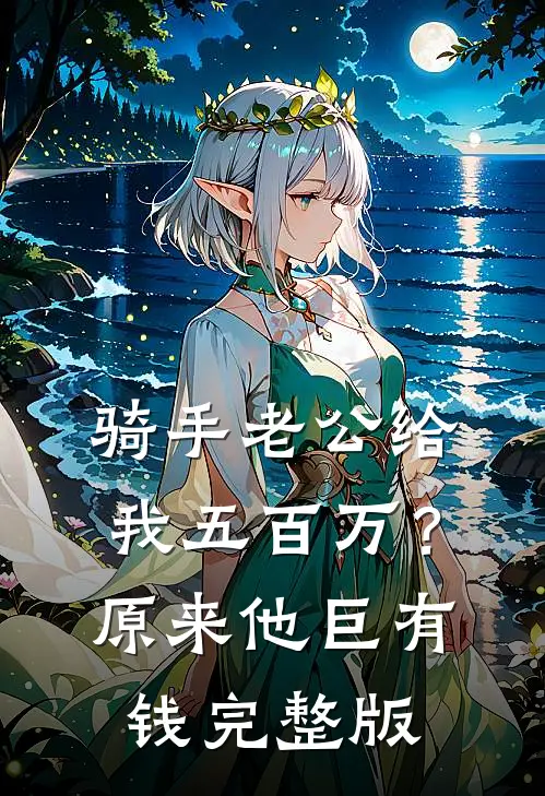 骑手老公给我五百万？原来他巨有钱完整版