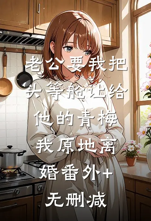 老公要我把头等舱让给他的青梅，我原地离婚番外+无删减