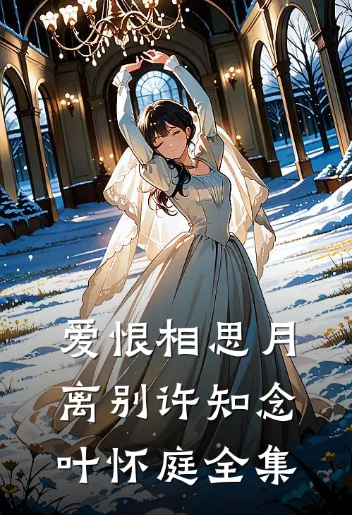 爱恨相思月离别许知念叶怀庭 全集