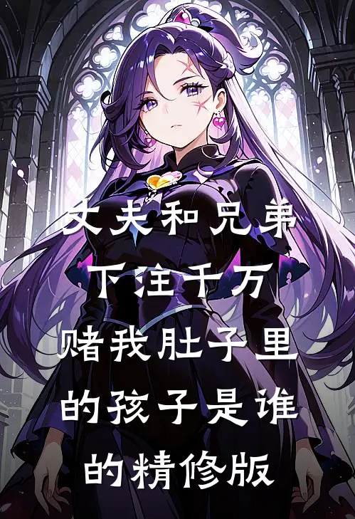 丈夫和兄弟下注千万，赌我肚子里的孩子是谁的精修版
