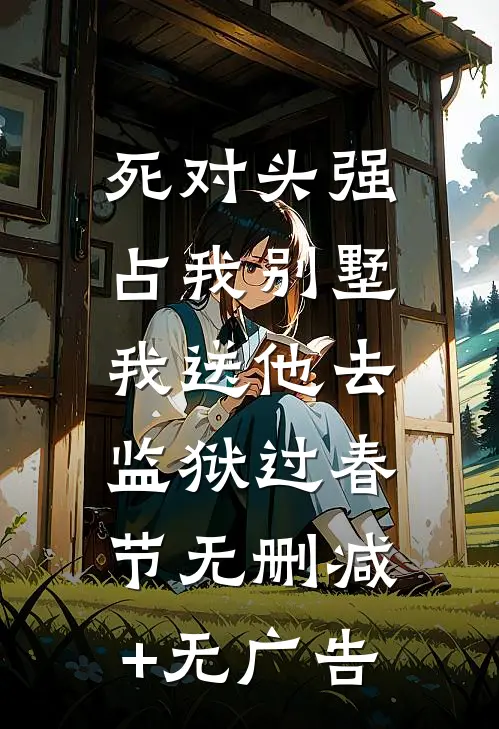 死对头强占我别墅，我送他去监狱过春节无删减+无广告