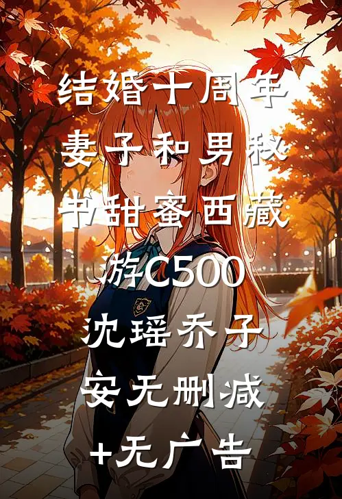 结婚十周年，妻子和男秘书甜蜜西藏游C500沈瑶乔子安无删减+无广告