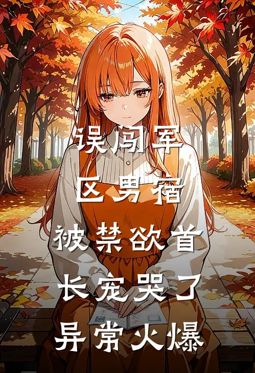 误闯军区男宿，被禁欲首长宠哭了异常火爆
