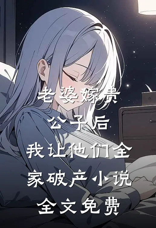 老婆嫁贵公子后，我让他们全家破产小说全文免费