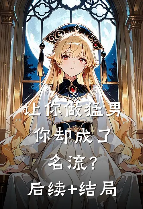 让你做猛男，你却成了名流？后续+结局