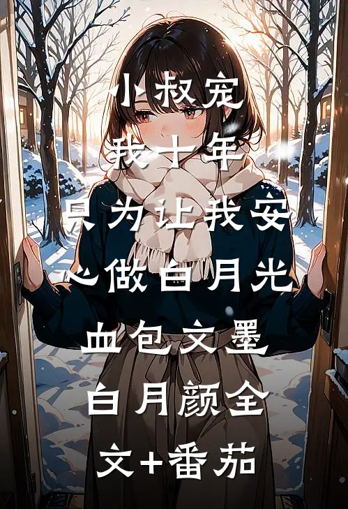 小叔宠我十年，只为让我安心做白月光血包文墨白月颜全文+番茄