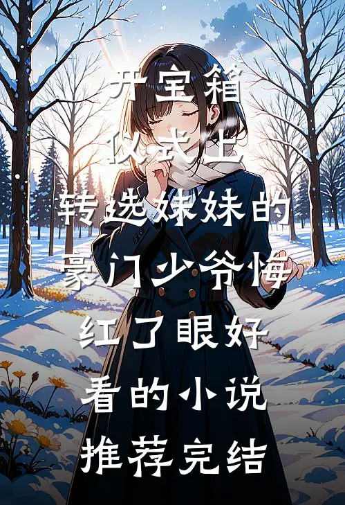 开宝箱仪式上，转选妹妹的豪门少爷悔红了眼好看的小说推荐完结