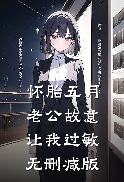 怀胎五月，老公故意让我过敏无删减版