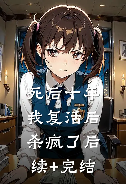死后十年，我复活后杀疯了后续+完结