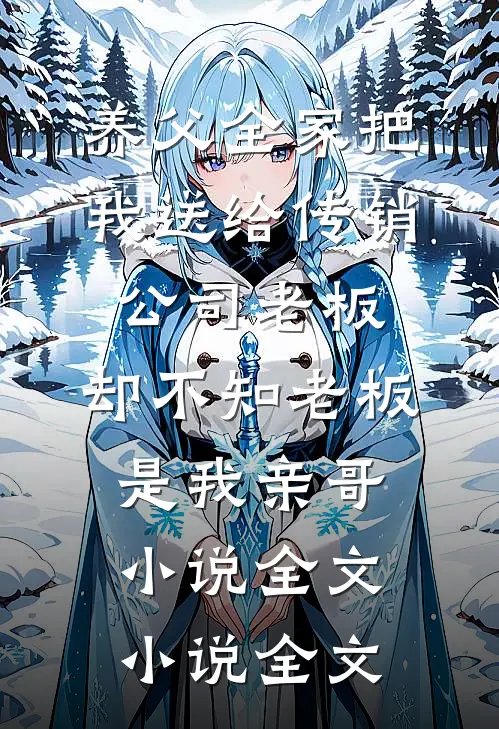 养父全家把我送给传销公司老板，却不知老板是我亲哥小说全文小说全文