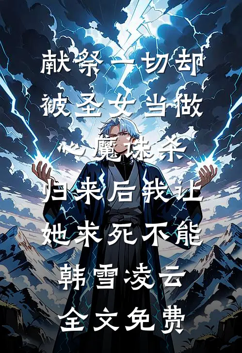 献祭一切却被圣女当做心魔诛杀，归来后我让她求死不能韩雪凌云全文免费