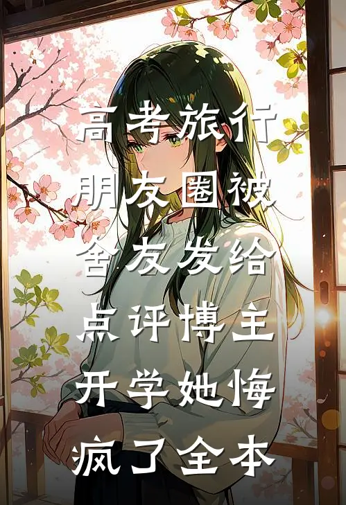 高考旅行朋友圈被舍友发给点评博主，开学她悔疯了全本