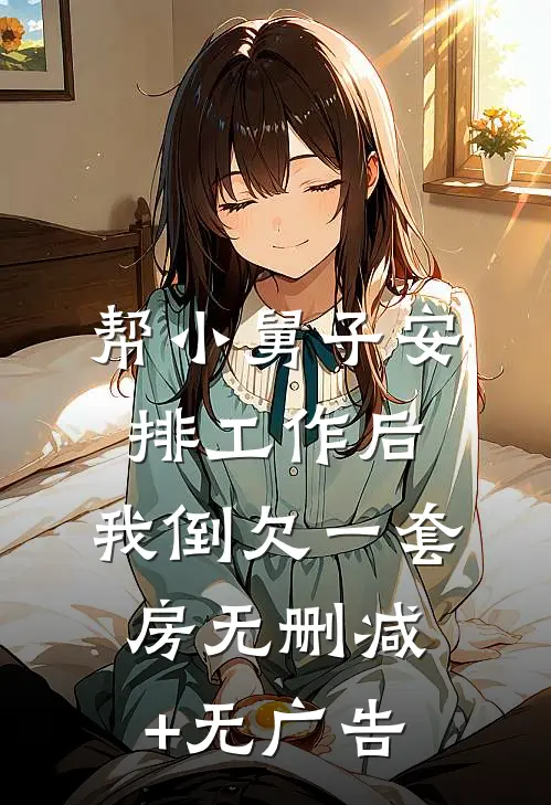 帮小舅子安排工作后，我倒欠一套房无删减+无广告