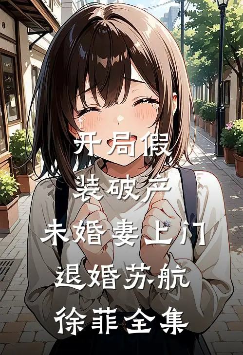 开局假装破产，未婚妻上门退婚苏航徐菲 全集