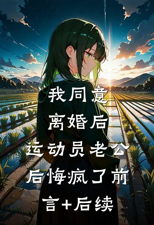我同意离婚后，运动员老公后悔疯了前言+后续