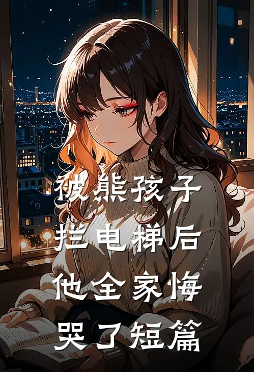 被熊孩子拦电梯后，他全家悔哭了短篇
